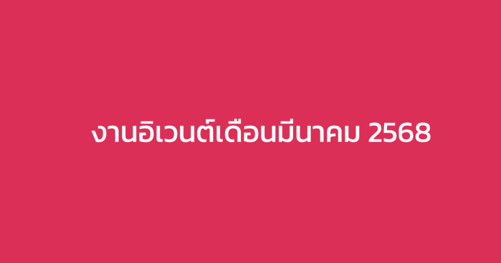 ห้ามพลาด รวมงานอีเวนต์น่าสนใจตลอดเดือนมีนาคม 2568